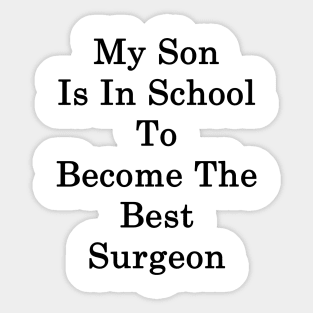 My Son Is In School To Become The Best Surgeon Sticker